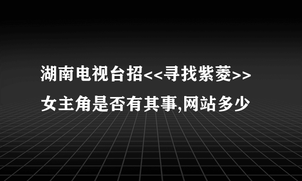 湖南电视台招<<寻找紫菱>>女主角是否有其事,网站多少