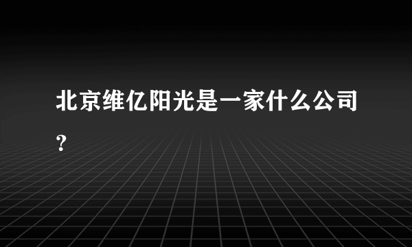 北京维亿阳光是一家什么公司？