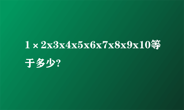 1×2x3x4x5x6x7x8x9x10等于多少?