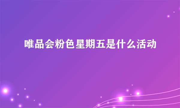 唯品会粉色星期五是什么活动