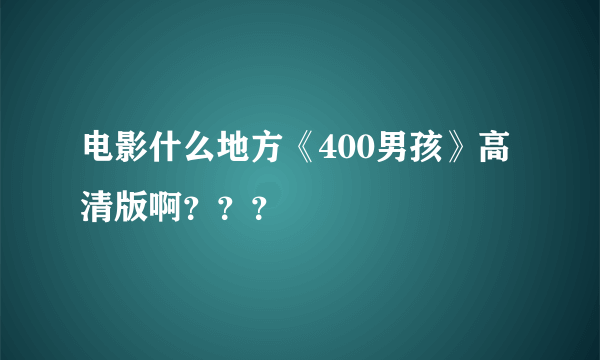 电影什么地方《400男孩》高清版啊？？？