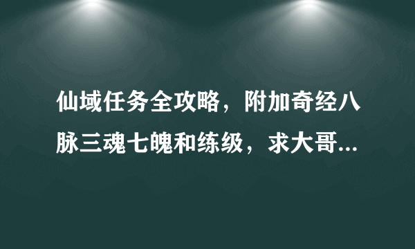 仙域任务全攻略，附加奇经八脉三魂七魄和练级，求大哥大姐们回答一下！！！！