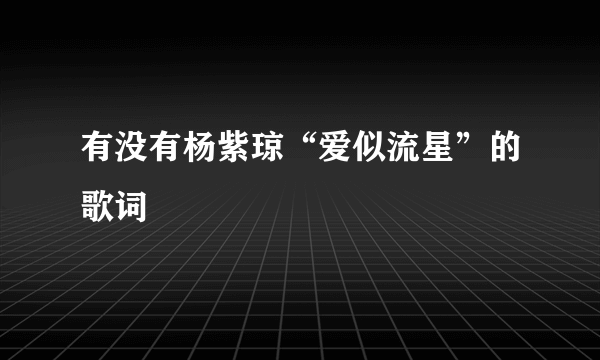 有没有杨紫琼“爱似流星”的歌词