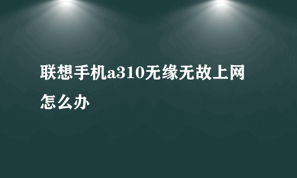 联想手机a310无缘无故上网 怎么办