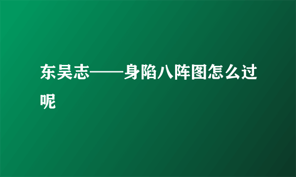 东吴志——身陷八阵图怎么过呢