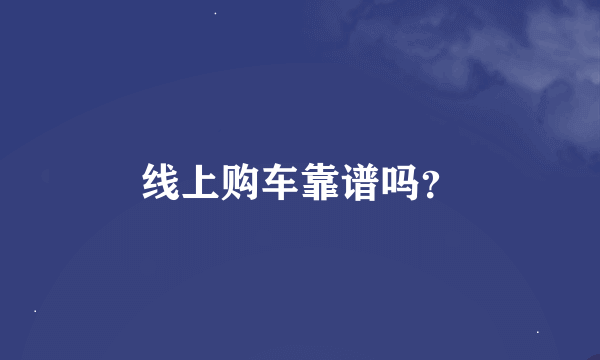 线上购车靠谱吗？