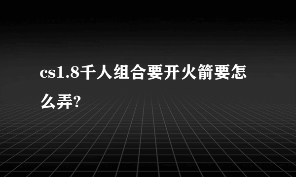 cs1.8千人组合要开火箭要怎么弄?