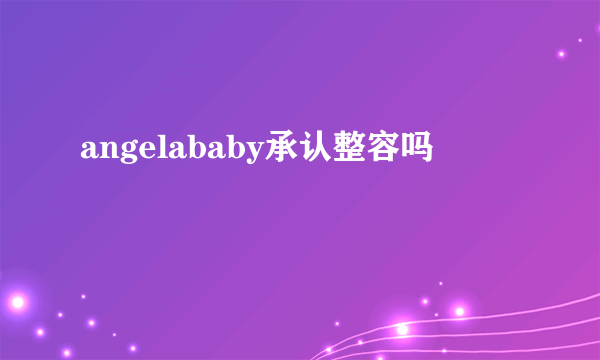 angelababy承认整容吗