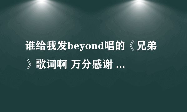 谁给我发beyond唱的《兄弟》歌词啊 万分感谢 beyond不朽