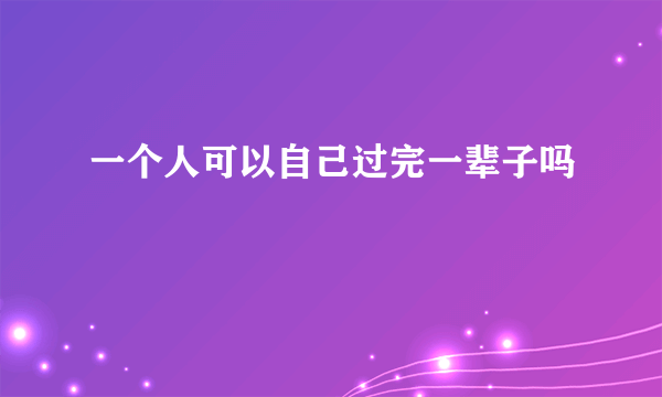 一个人可以自己过完一辈子吗