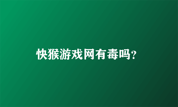 快猴游戏网有毒吗？