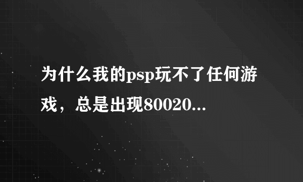 为什么我的psp玩不了任何游戏，总是出现80020321的代码？（我的机子是2000的，5.50普米4，无法按SELECT)