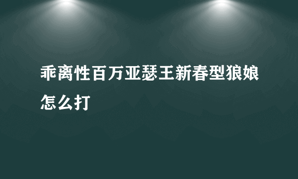 乖离性百万亚瑟王新春型狼娘怎么打