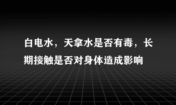 白电水，天拿水是否有毒，长期接触是否对身体造成影响