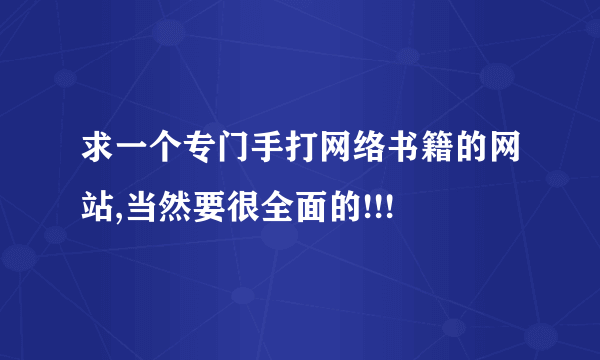 求一个专门手打网络书籍的网站,当然要很全面的!!!