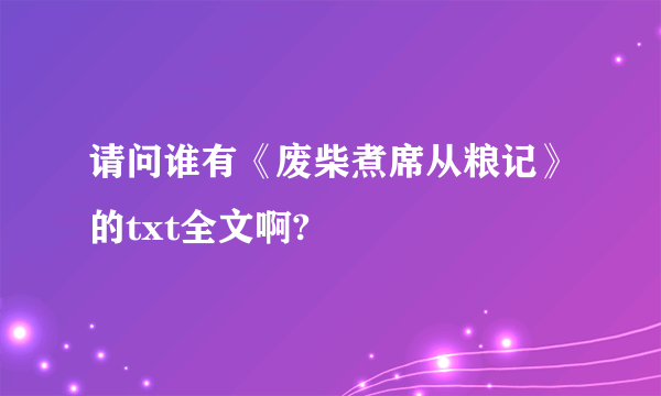 请问谁有《废柴煮席从粮记》的txt全文啊?