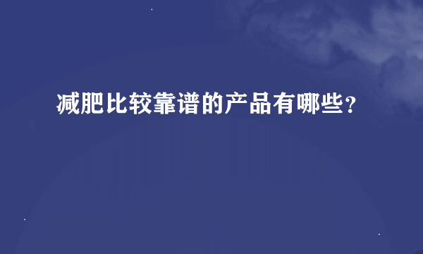 减肥比较靠谱的产品有哪些？