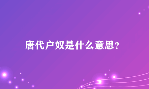 唐代户奴是什么意思？