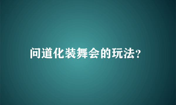 问道化装舞会的玩法？