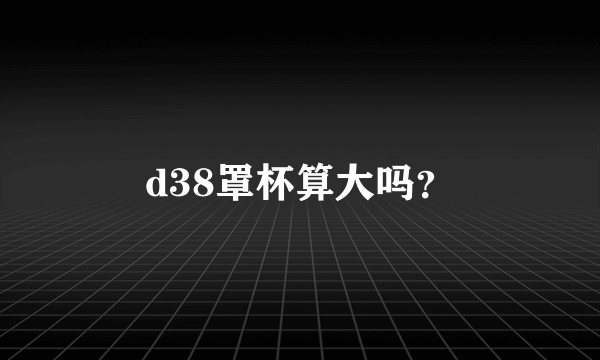 d38罩杯算大吗？