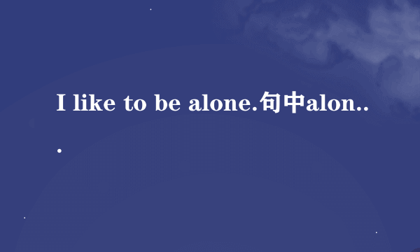 I like to be alone.句中alone是副词还是形容词？为什么？