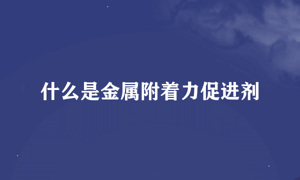 什么是金属附着力促进剂