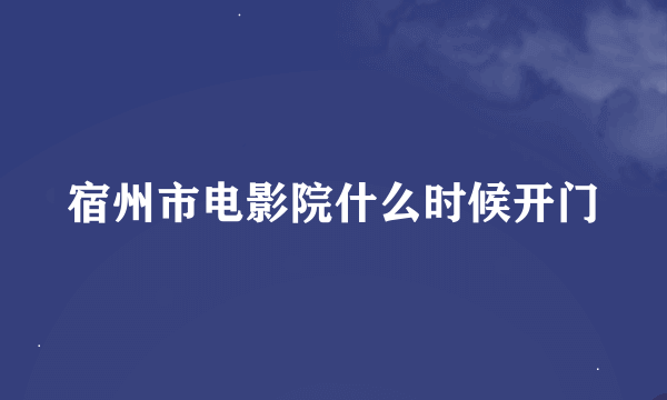 宿州市电影院什么时候开门