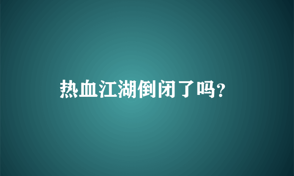 热血江湖倒闭了吗？