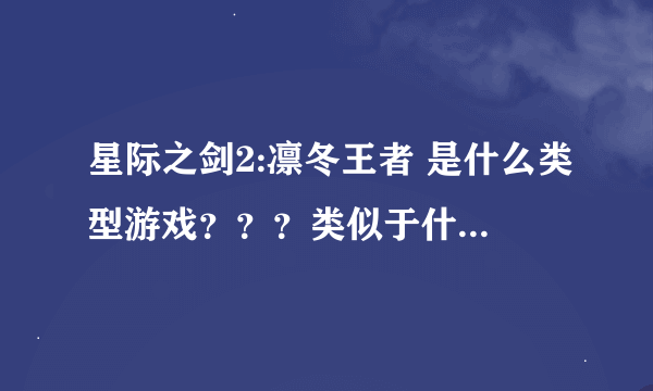 星际之剑2:凛冬王者 是什么类型游戏？？？类似于什么游戏？是一直能升级发展的么？还是像红警那样战役的？