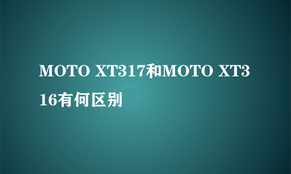 MOTO XT317和MOTO XT316有何区别