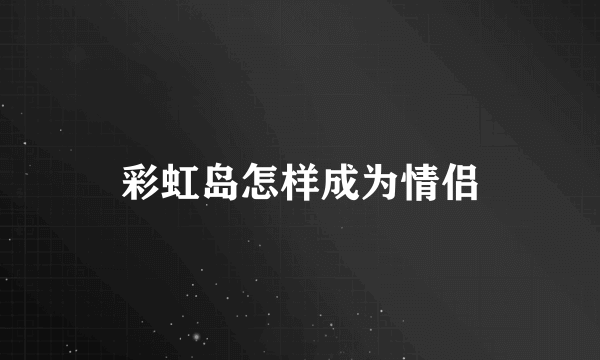 彩虹岛怎样成为情侣