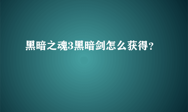 黑暗之魂3黑暗剑怎么获得？