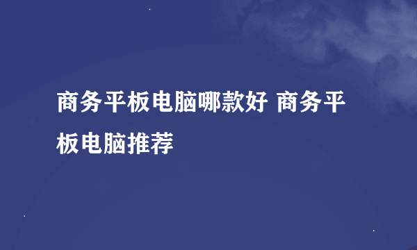 商务平板电脑哪款好 商务平板电脑推荐