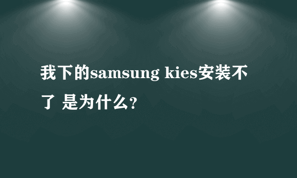 我下的samsung kies安装不了 是为什么？