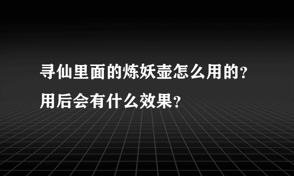 寻仙里面的炼妖壶怎么用的？用后会有什么效果？