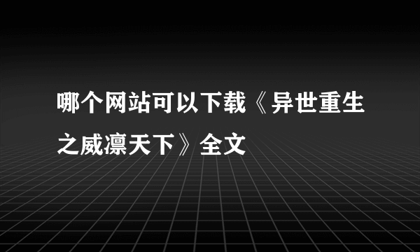 哪个网站可以下载《异世重生之威凛天下》全文