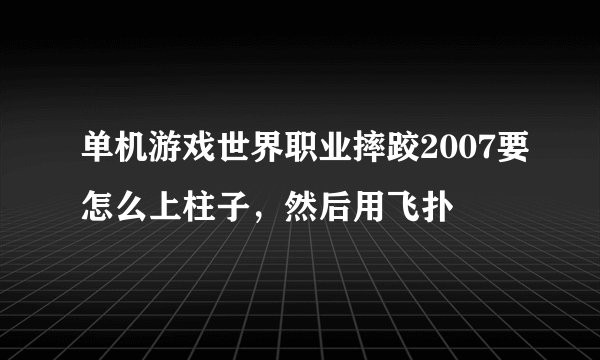 单机游戏世界职业摔跤2007要怎么上柱子，然后用飞扑