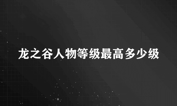 龙之谷人物等级最高多少级