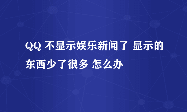 QQ 不显示娱乐新闻了 显示的东西少了很多 怎么办