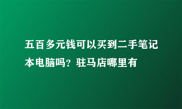 五百多元钱可以买到二手笔记本电脑吗？驻马店哪里有