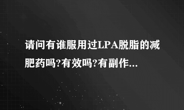 请问有谁服用过LPA脱脂的减肥药吗?有效吗?有副作用吗?谢谢!