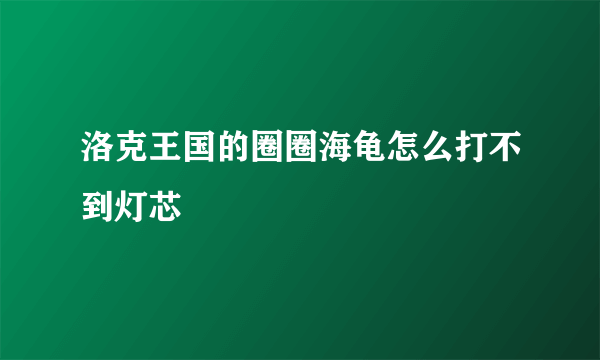 洛克王国的圈圈海龟怎么打不到灯芯