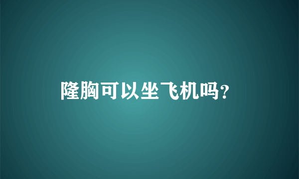 隆胸可以坐飞机吗？