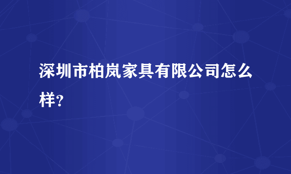 深圳市柏岚家具有限公司怎么样？