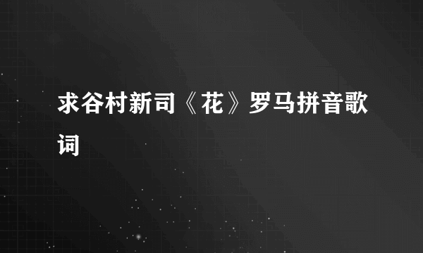 求谷村新司《花》罗马拼音歌词