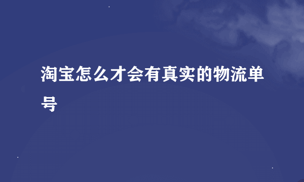 淘宝怎么才会有真实的物流单号