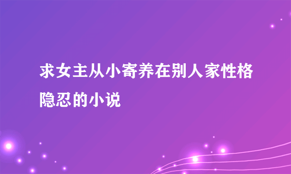 求女主从小寄养在别人家性格隐忍的小说