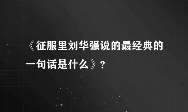 《征服里刘华强说的最经典的一句话是什么》？