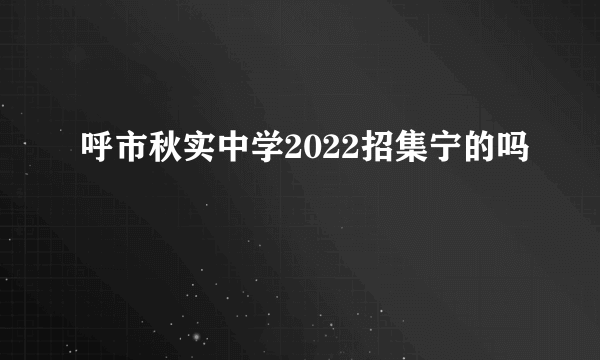 呼市秋实中学2022招集宁的吗