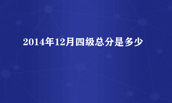 2014年12月四级总分是多少